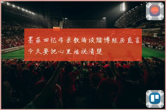 墨菲回忆母亲教诲谈赌博经历直言今天要把心里话说清楚