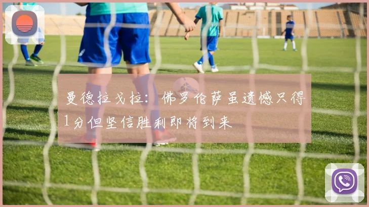 曼德拉戈拉：佛罗伦萨虽遗憾只得1分但坚信胜利即将到来