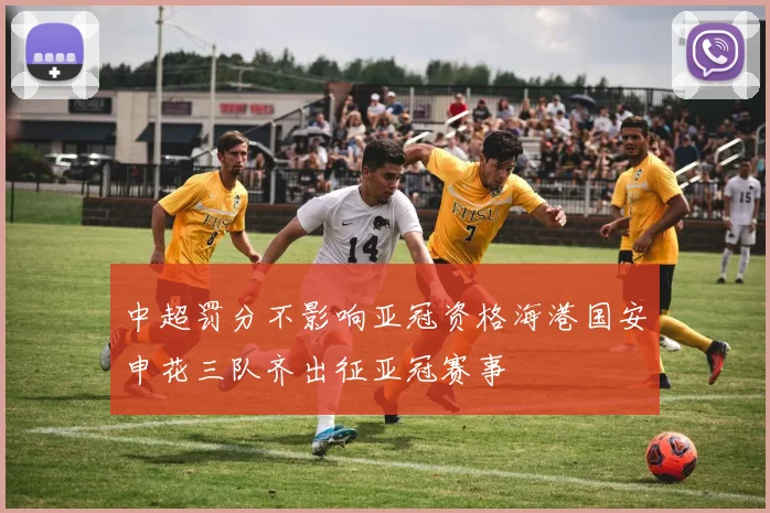中超罚分不影响亚冠资格海港国安申花三队齐出征亚冠赛事
