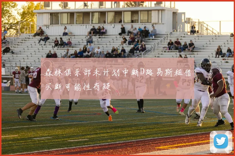 森林俱乐部未计划中断D路易斯租借买断可能性存疑