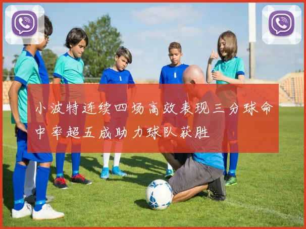 小波特连续四场高效表现三分球命中率超五成助力球队获胜