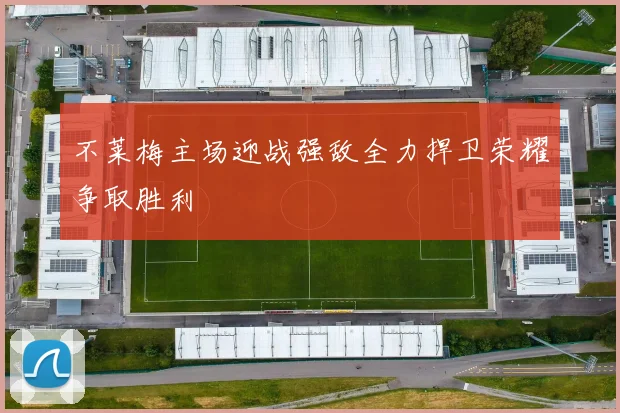 不莱梅主场迎战强敌全力捍卫荣耀争取胜利