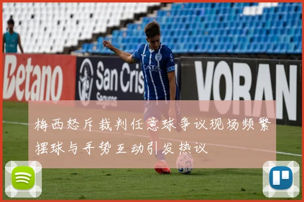 梅西怒斥裁判任意球争议现场频繁摆球与手势互动引发热议