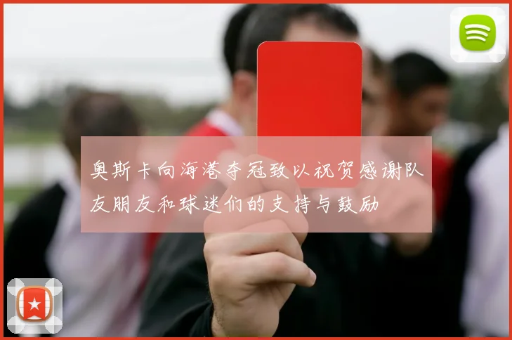 奥斯卡向海港夺冠致以祝贺感谢队友朋友和球迷们的支持与鼓励