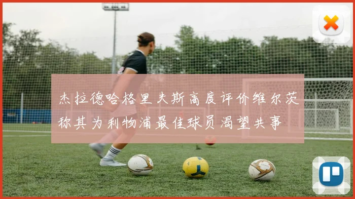 杰拉德哈格里夫斯高度评价维尔茨称其为利物浦最佳球员渴望共事