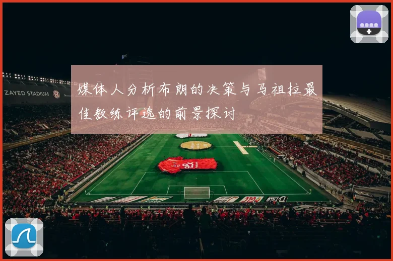 媒体人分析布朗的决策与马祖拉最佳教练评选的前景探讨