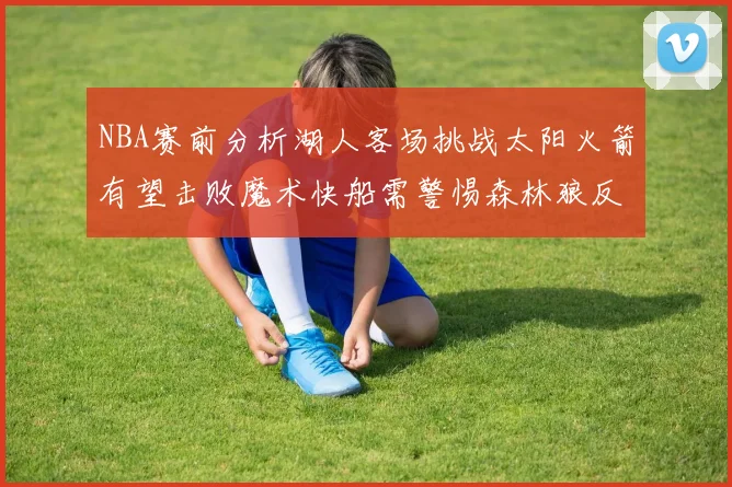 NBA赛前分析湖人客场挑战太阳火箭有望击败魔术快船需警惕森林狼反击