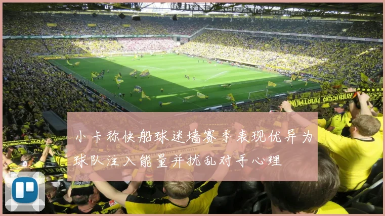 小卡称快船球迷墙赛季表现优异为球队注入能量并扰乱对手心理