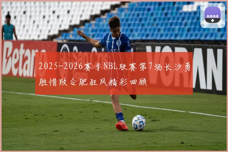 2025-2026赛季NBL联赛第7场长沙勇胜惜败合肥狂风精彩回顾