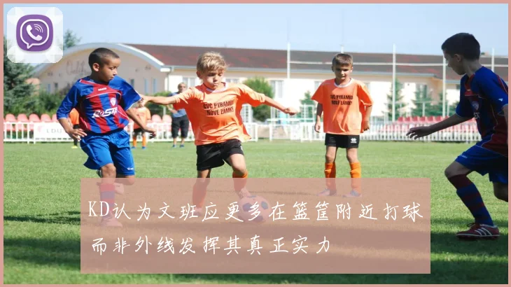 KD认为文班应更多在篮筐附近打球而非外线发挥其真正实力
