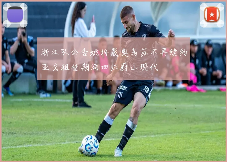 浙江队公告姚均晟奥乌苏不再续约亚戈租借期满回归蔚山现代