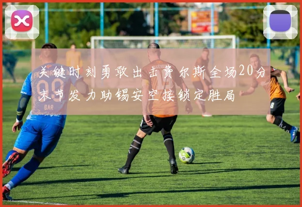 关键时刻勇敢出击费尔斯全场20分末节发力助锡安空接锁定胜局