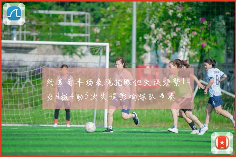 约基奇半场表现抢眼但失误频繁14分4板4助5次失误影响球队节奏
