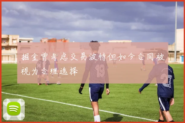 掘金曾考虑交易波特但如今合同被视为合理选择