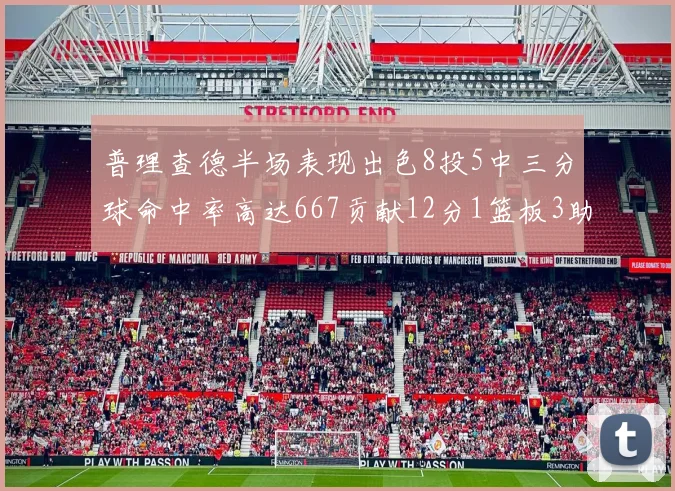 普理查德半场表现出色8投5中三分球命中率高达667贡献12分1篮板3助攻