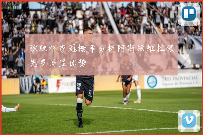 欧联杯夺冠概率分析阿斯顿维拉领先罗马显优势