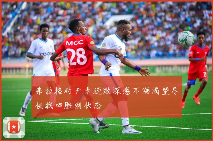 弗拉格对开季连败深感不满渴望尽快找回胜利状态