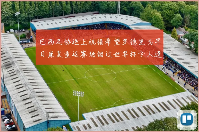 巴西足协送上祝福希望罗德里戈早日康复重返赛场错过世界杯令人遗憾
