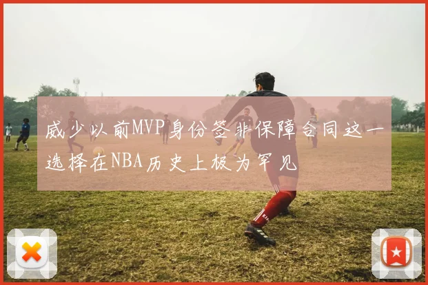 威少以前MVP身份签非保障合同这一选择在NBA历史上极为罕见