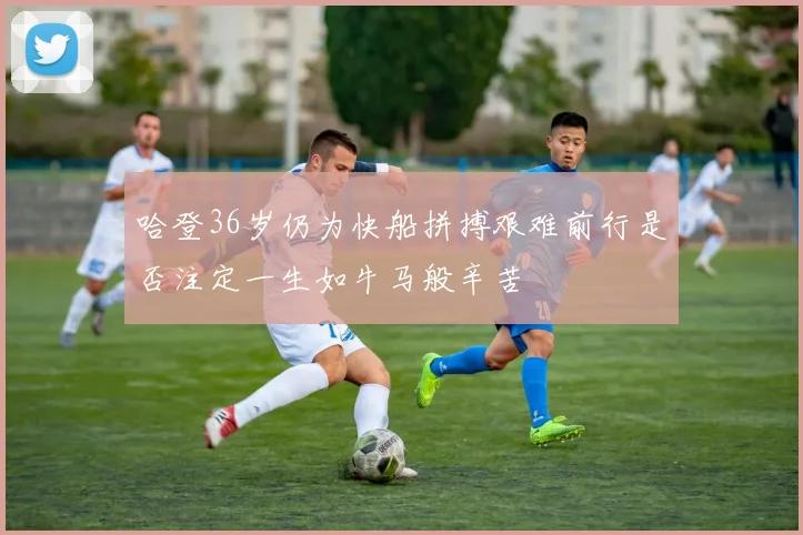 哈登36岁仍为快船拼搏艰难前行是否注定一生如牛马般辛苦